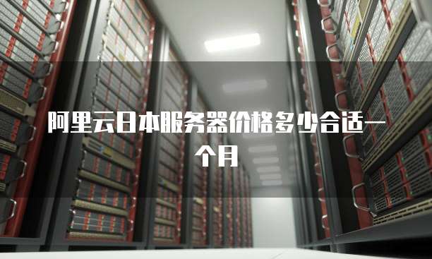 阿里云日本服务器价格多少合适一个月