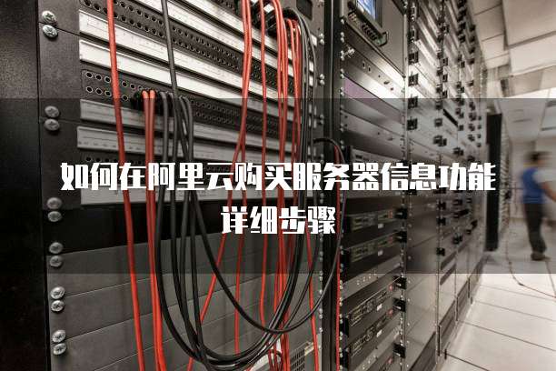 如何在阿里云购买服务器信息功能详细步骤