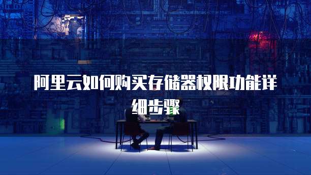 阿里云如何购买存储器权限功能详细步骤