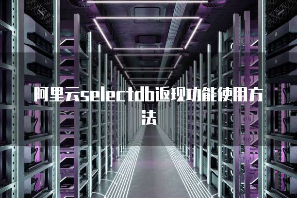 阿里云selectdb返现功能使用方法