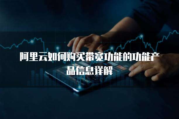阿里云如何购买带宽功能的功能产品信息详解