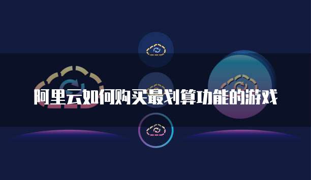 阿里云如何购买最划算功能的游戏