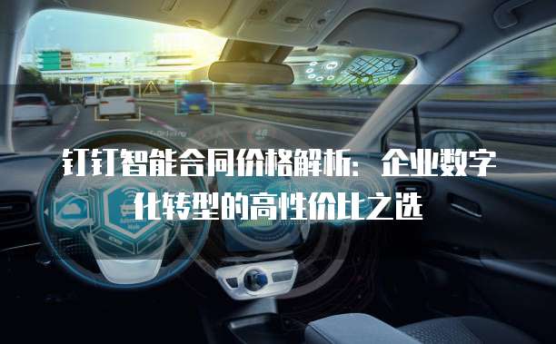 钉钉智能合同价格解析:企业数字化转型的高性价比之选