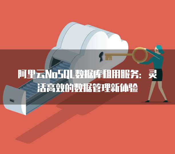 阿里云NoSQL数据库租用服务:灵活高效的数据管理新体验