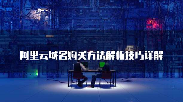 阿里云域名购买方法解析技巧详解