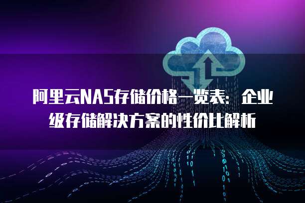 阿里云NAS存储价格一览表:企业级存储解决方案的性价比解析