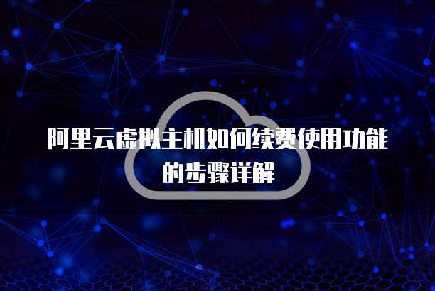 阿里云虚拟主机如何续费使用功能的步骤详解