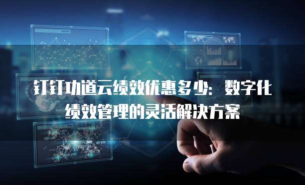 钉钉功道云绩效优惠多少:数字化绩效管理的灵活解决方案