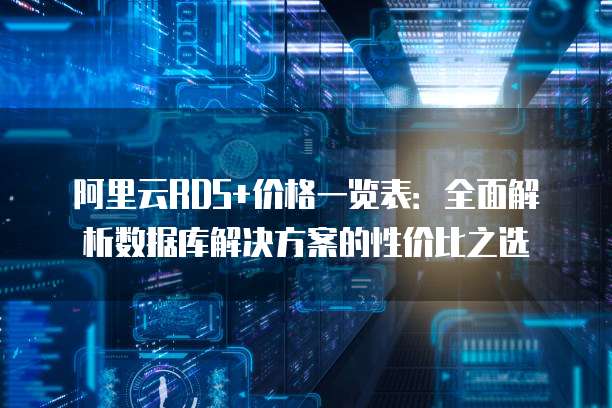 阿里云RDS+价格一览表:全面解析数据库解决方案的性价比之选
