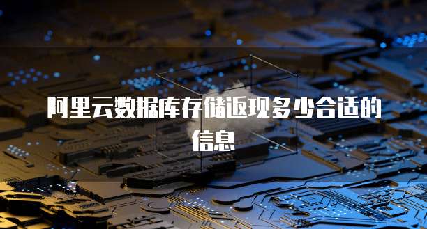 阿里云数据库存储返现多少合适的信息