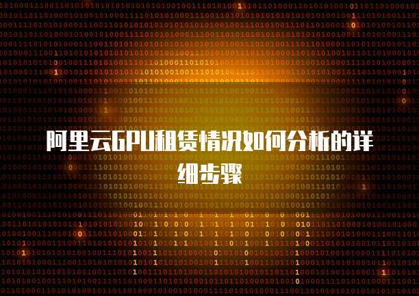阿里云GPU租赁情况如何分析的详细步骤