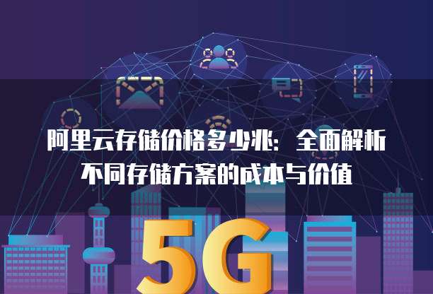 阿里云存储价格多少兆:全面解析不同存储方案的成本与价值