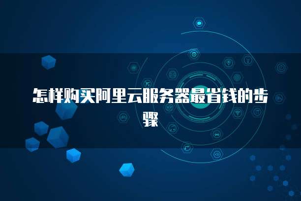 怎样购买阿里云服务器最省钱的步骤