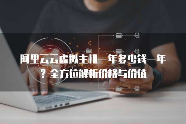 阿里云云虚拟主机一年多少钱一年？全方位解析价格与价值