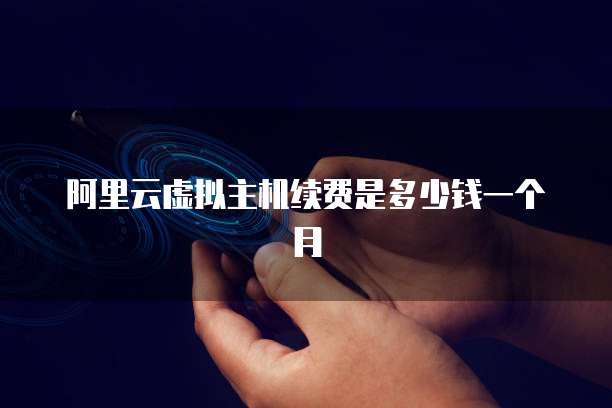 阿里云虚拟主机续费是多少钱一个月