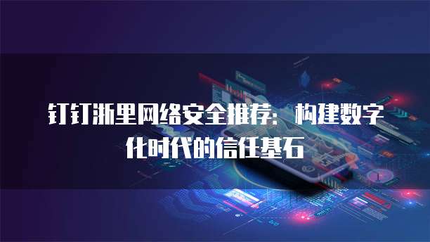 钉钉浙里网络安全推荐：构建数字化时代的信任基石