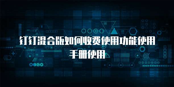 钉钉混合版如何收费使用功能使用手册使用