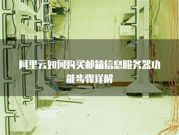 阿里云如何购买邮箱信息服务器功能步骤详解