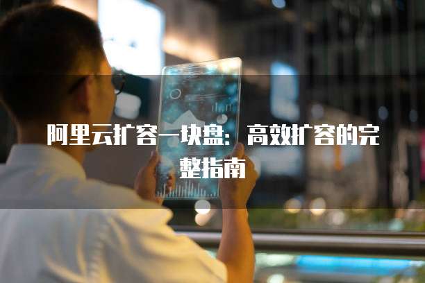 阿里云扩容一块盘：高效扩容的完整指南