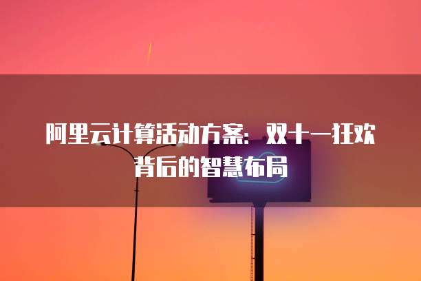 阿里云计算活动方案:双十一狂欢背后的智慧布局