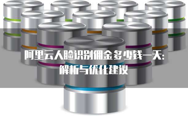 阿里云人脸识别佣金多少钱一天:解析与优化建议