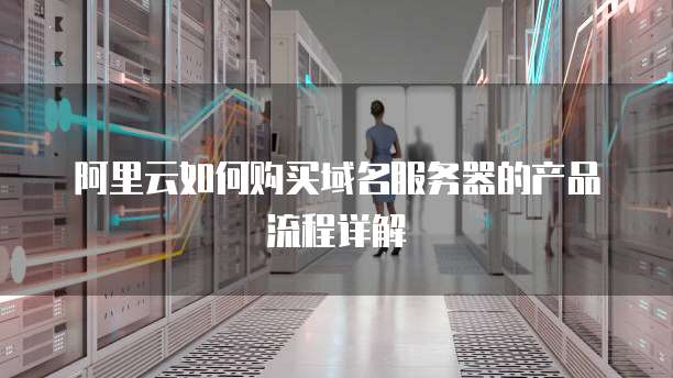 阿里云如何购买域名服务器的产品流程详解