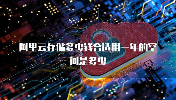 阿里云存储多少钱合适用一年的空间是多少