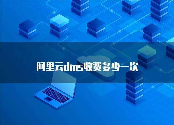 阿里云dms收费多少一次
