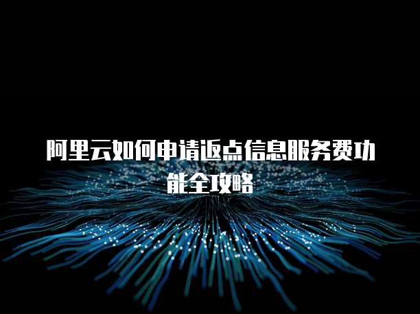 阿里云如何申请返点信息服务费功能全攻略