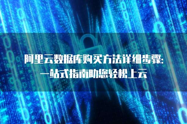 阿里云数据库购买方法详细步骤:一站式指南助您轻松上云