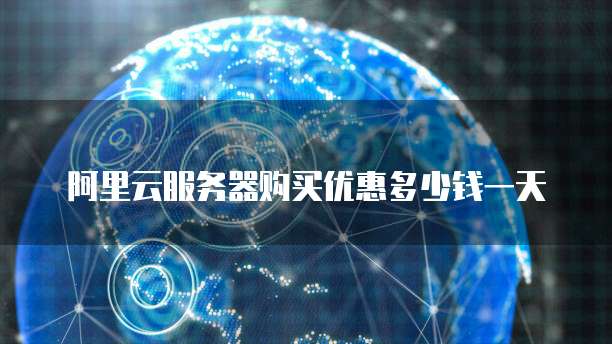 阿里云服务器购买优惠多少钱一天