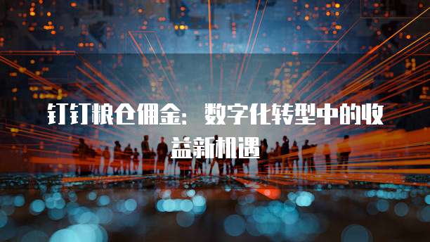 钉钉粮仓佣金:数字化转型中的收益新机遇