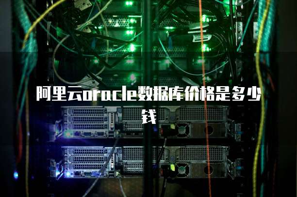 阿里云oracle数据库价格是多少钱