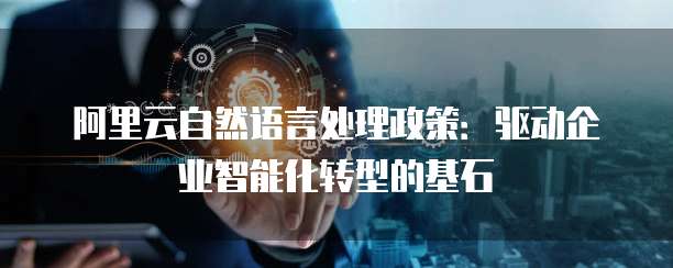阿里云自然语言处理政策：驱动企业智能化转型的基石