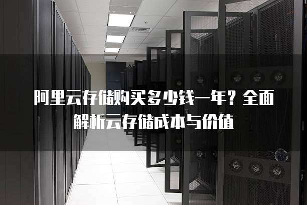 阿里云存储购买多少钱一年？全面解析云存储成本与价值