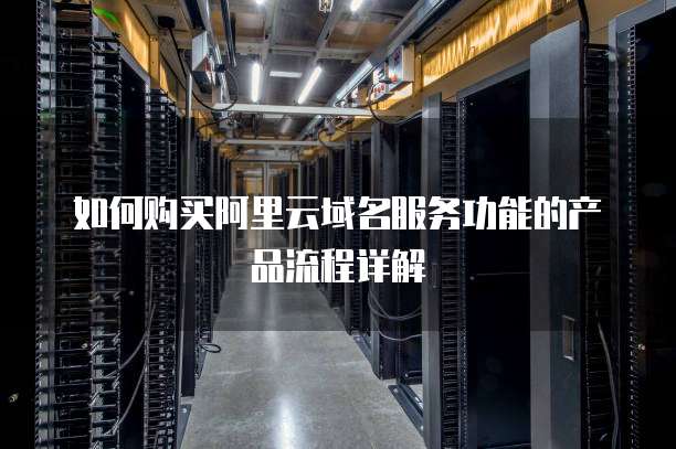如何购买阿里云域名服务功能的产品流程详解