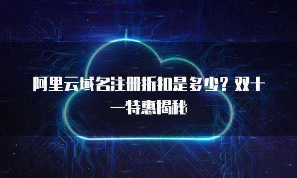 阿里云域名注册折扣是多少?双十一特惠揭秘