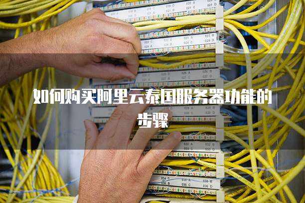 如何购买阿里云泰国服务器功能的步骤