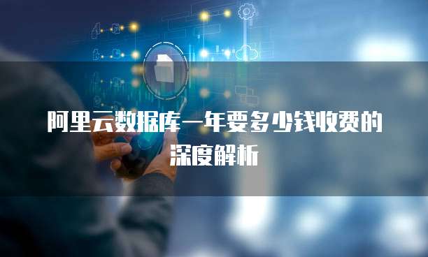 阿里云数据库一年要多少钱收费的深度解析