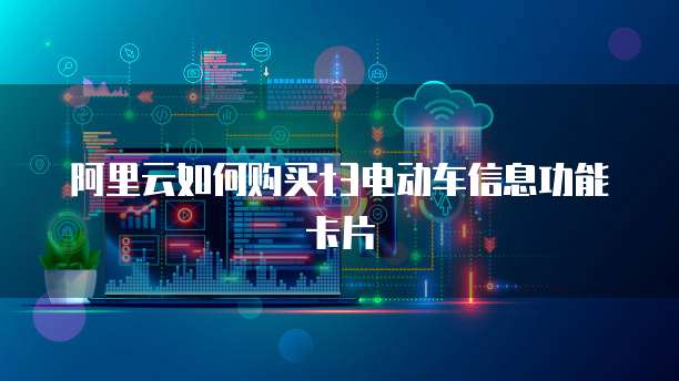 阿里云如何购买t3电动车信息功能卡片