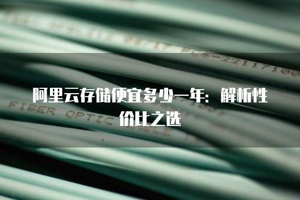 阿里云存储便宜多少一年:解析性价比之选