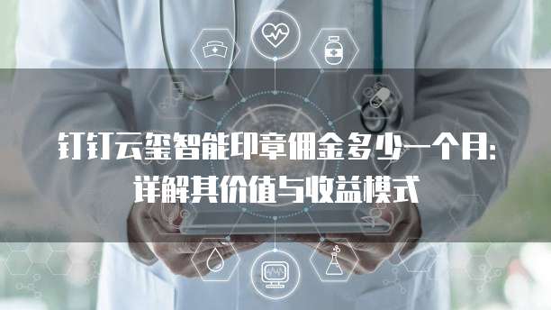 钉钉云玺智能印章佣金多少一个月:详解其价值与收益模式