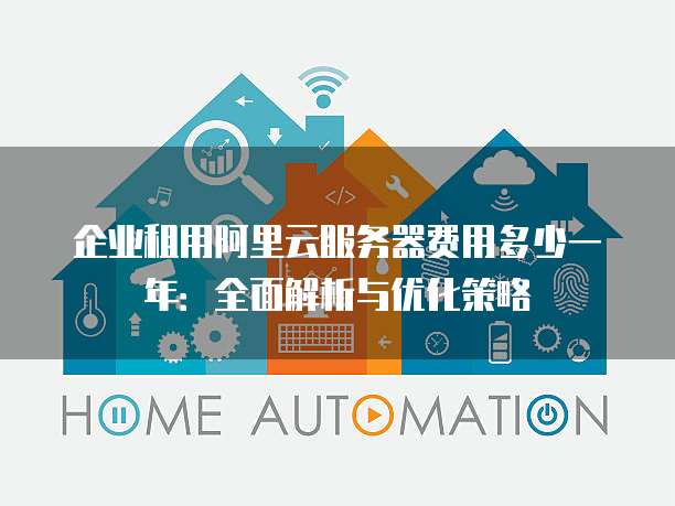 企业租用阿里云服务器费用多少一年:全面解析与优化策略