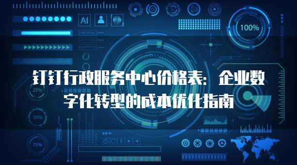 钉钉行政服务中心价格表:企业数字化转型的成本优化指南