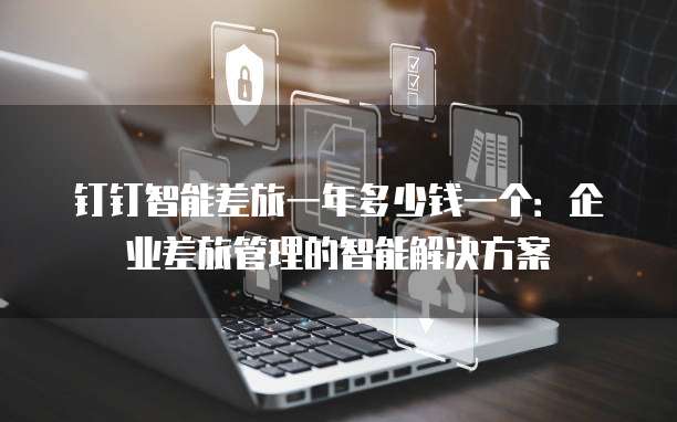 钉钉智能差旅一年多少钱一个:企业差旅管理的智能解决方案