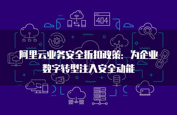 阿里云业务安全折扣政策:为企业数字转型注入安全动能