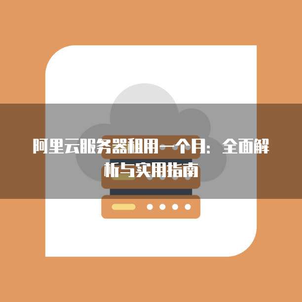 阿里云服务器租用一个月:全面解析与实用指南