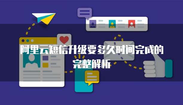 阿里云短信升级要多久时间完成的完整解析