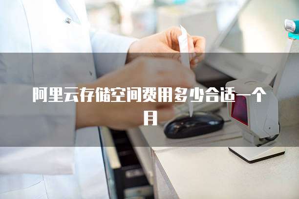 阿里云存储空间费用多少合适一个月