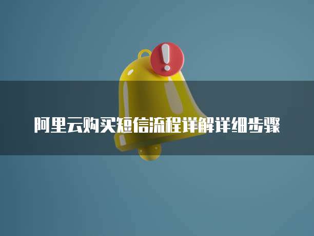 阿里云购买短信流程详解详细步骤